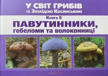 У світ грибів із Зінаїдою Косинською Книга 5 ПАВУТИННИКИ, гебеломи та волоконниці 9786177805945 фото