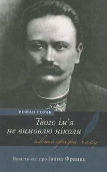 Твого ім&rsquo;я не вимовлю ніколи. Повість-есе про Івана Франка. Роман Горак 9789665802730 фото