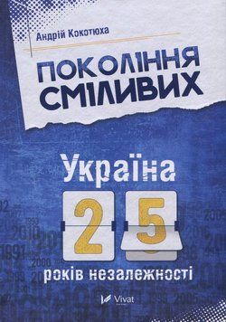 Покоління сміливих. Україна. 25 років незалежності. Андрій Кокотюха 9786176906919 фото
