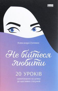 Не бійтеся любити. 20 уроків самопізнання на шляху до щасливих стосунків. Александра Соломон 9786177866625 фото