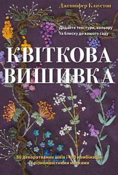 Квіткова вишивка. 80 декоративних швів і 400 комбінацій із різноманітними нитками. Дженніфер Клаустон 9786175485392 фото