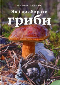 Як і де збирати гриби. Микола Придюк 9786178782207 фото
