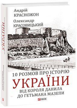 10 розмов про історію України. Від короля Данила до гетьмана Мазепи. Андрій Красножон, Олександр Красовицький 9786175517826 фото