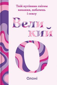 Великий О. Твій путівник світом кохання, побачень і сексу. Олоні 9786178286965 фото