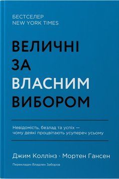 Величні за власним вибором. Невідомість, безлад та успіх &ndash; чому деякі процвітають усупереч усьому. Джим Коллінз, Мортен Хансен 9786178115609 фото
