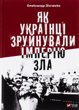 Як українці зруйнували імперію зла. Олександр Зінченко 9786171702004 фото