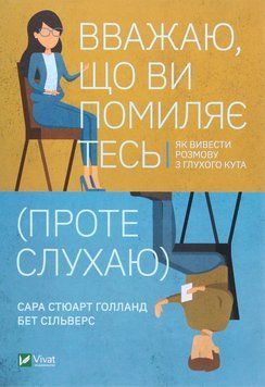 Вважаю, що ви помиляєтесь (проте слухаю). Як вивести розмову з глухого кута. Бет Сільверс, Сара Стюарт Голланд 9789669822987 фото
